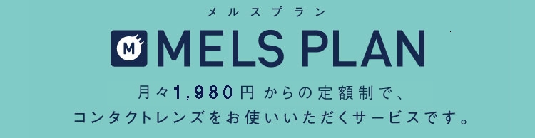 MELS PLAN 月々1,800円(税抜)からの定額制で、コンタクトレンズをお使いいただくサービスです。